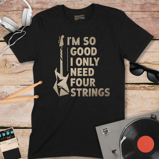 I'm So Good I Only Need 4 Strings Tee